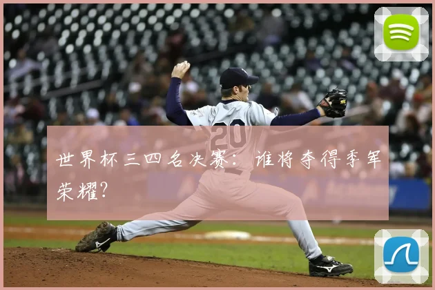 世界杯三四名决赛：谁将夺得季军荣耀？