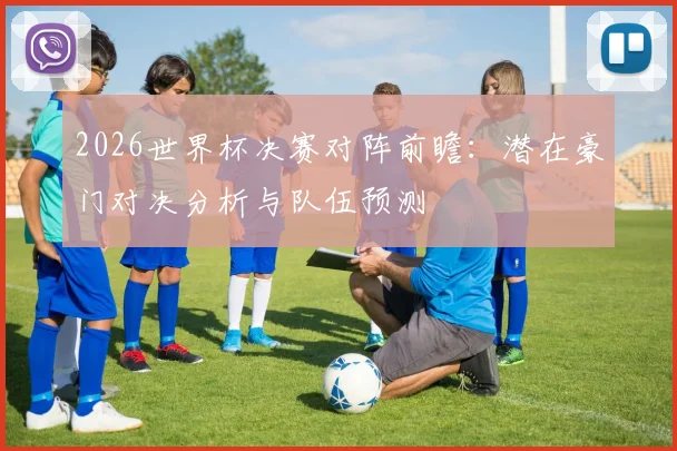 2026世界杯决赛对阵前瞻：潜在豪门对决分析与队伍预测