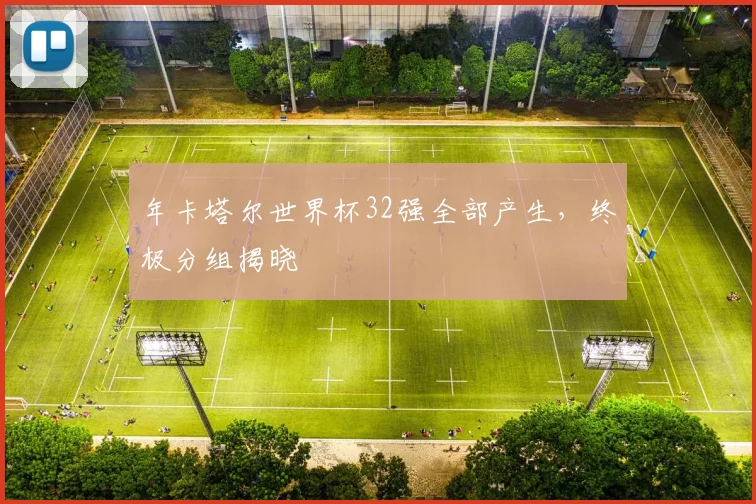 年卡塔尔世界杯32强全部产生，终极分组揭晓