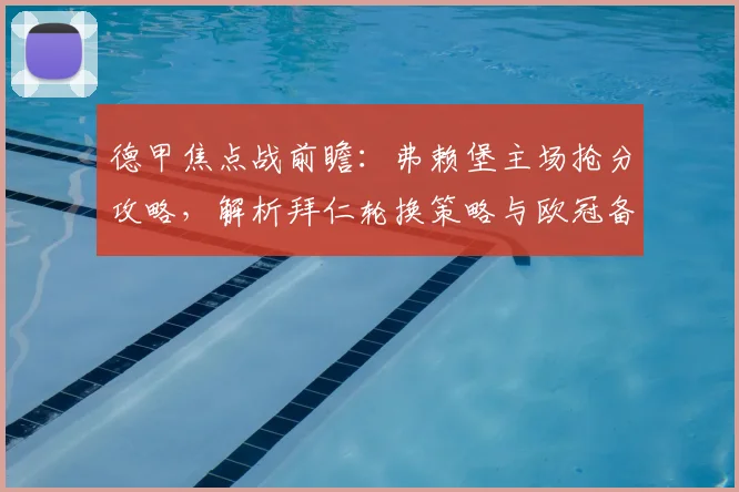 德甲焦点战前瞻：弗赖堡主场抢分攻略，解析拜仁轮换策略与欧冠备战